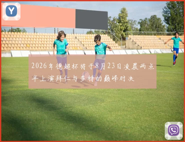 2026年德超杯将于8月23日凌晨两点半上演拜仁与多特的巅峰对决