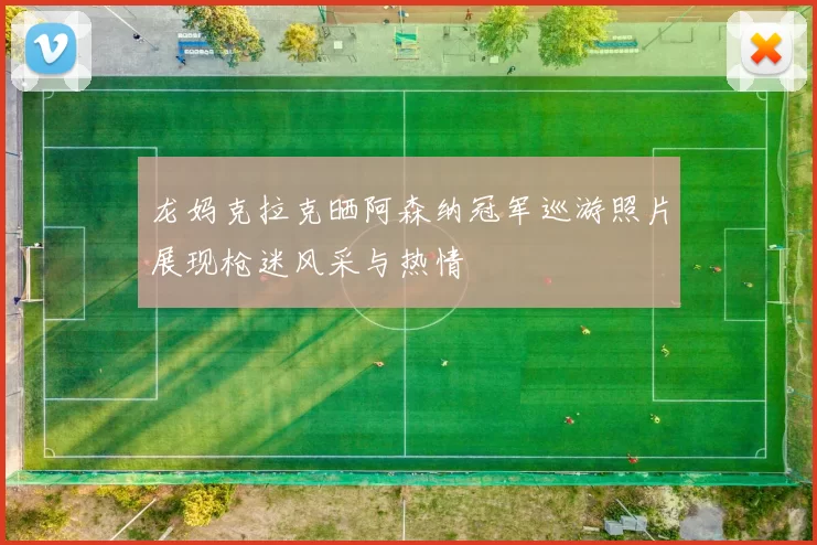龙妈克拉克晒阿森纳冠军巡游照片展现枪迷风采与热情