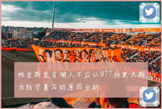帕金斯直言湖人不应以077和里夫斯为防守基石的原因分析