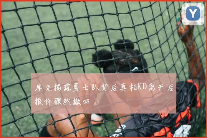 库克揭露勇士队背后真相KD离开后报价骤然撤回