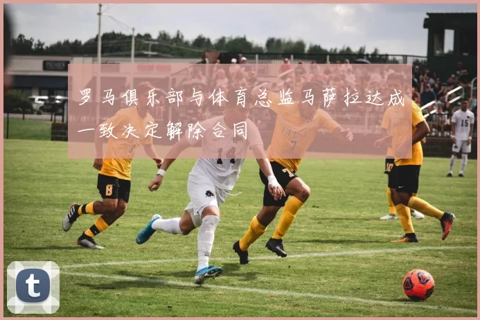 罗马俱乐部与体育总监马萨拉达成一致决定解除合同